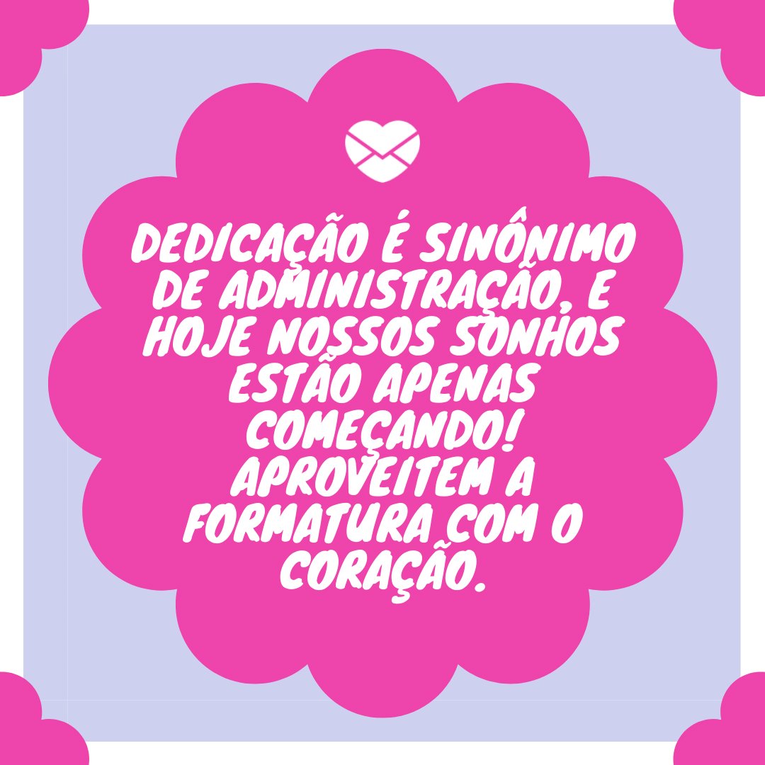 'Dedicação é sinônimo de administração, e hoje nossos sonhos estão apenas começando!...' - 20 frases para convites de formatura - Curso de Administração