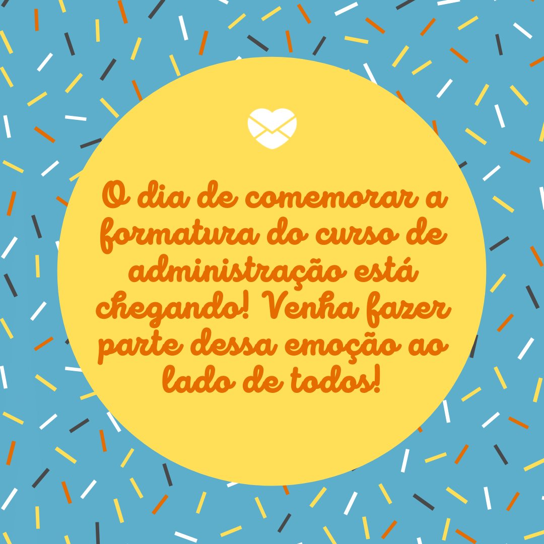 'O dia de comemorar a formatura do curso de administração está chegando! Venha fazer parte dessa emoção ao lado de todos!...' -  20 frases para convites de formatura - Curso de Administração