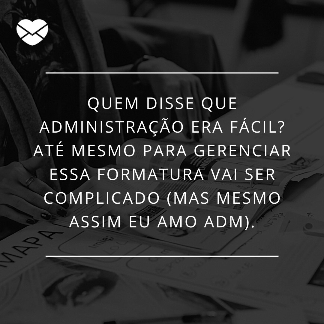 'Quem disse que administração era fácil? Até mesmo para gerenciar essa formatura vai ser...' - 20 frases para convites de formatura - Curso de Administração