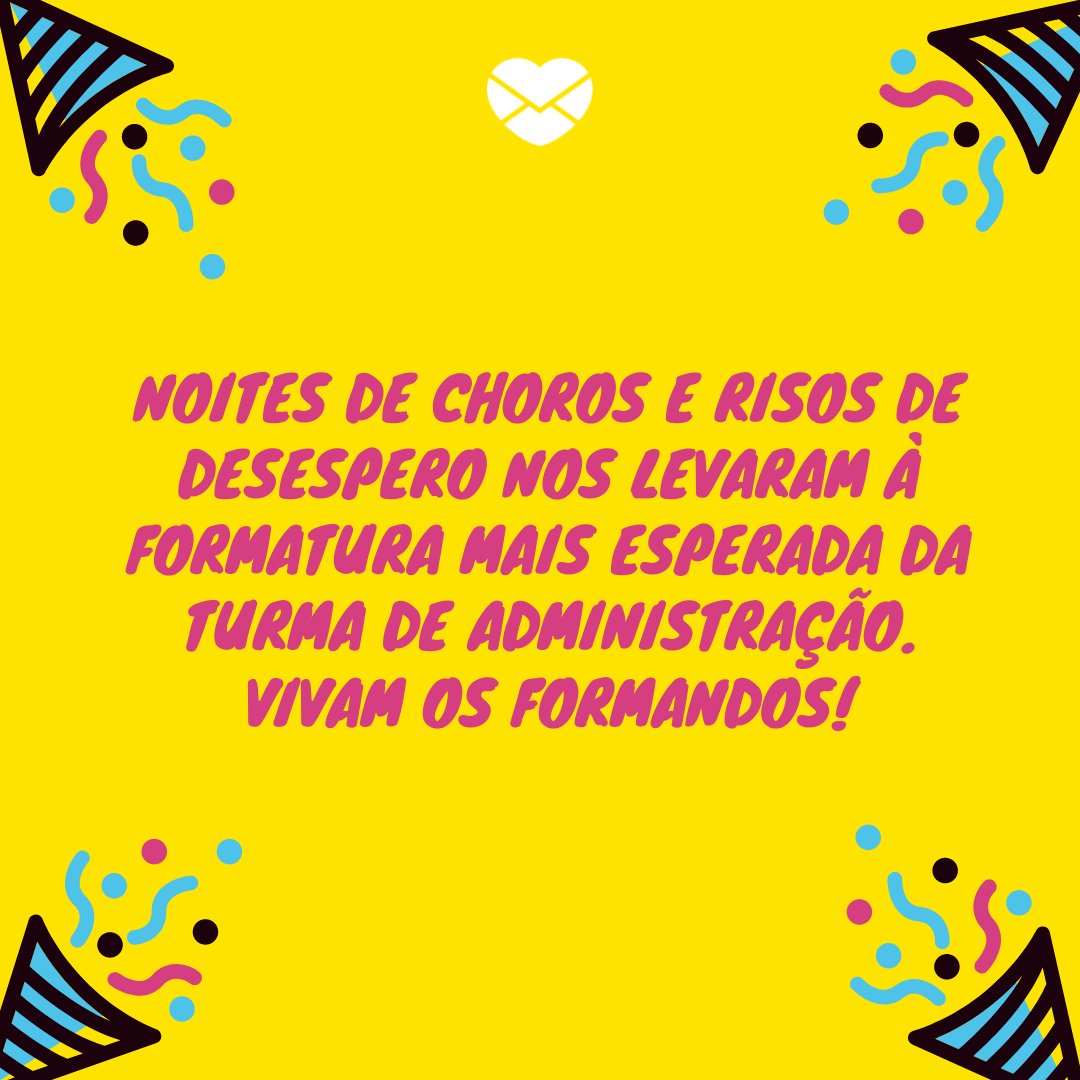 'Noites de choros e risos de desespero nos levaram à formatura...' - 20 frases para convites de formatura - Curso de Administração