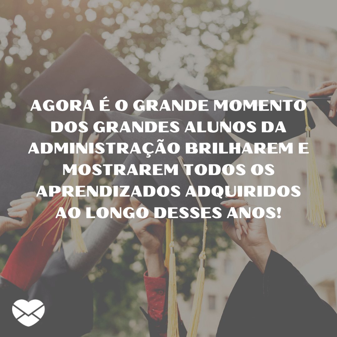 'Agora é o grande momento dos grandes alunos da administração brilharem e mostrarem todos os aprendizados adquiridos ao longo...' -  20 frases para convites de formatura - Curso de Administração