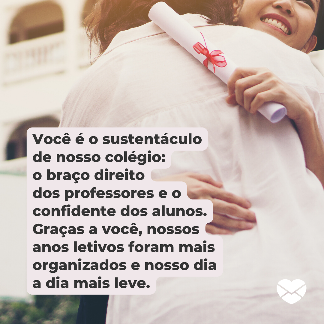 'Você é o sustentáculo de nosso colégio: o braço direito dos professores e o confidente dos alunos. Graças a você, nossos anos letivos foram mais organizados e nosso dia a dia mais leve.' - Discurso de agradecimento ao coordenador pedagógico para formatura do ensino médio