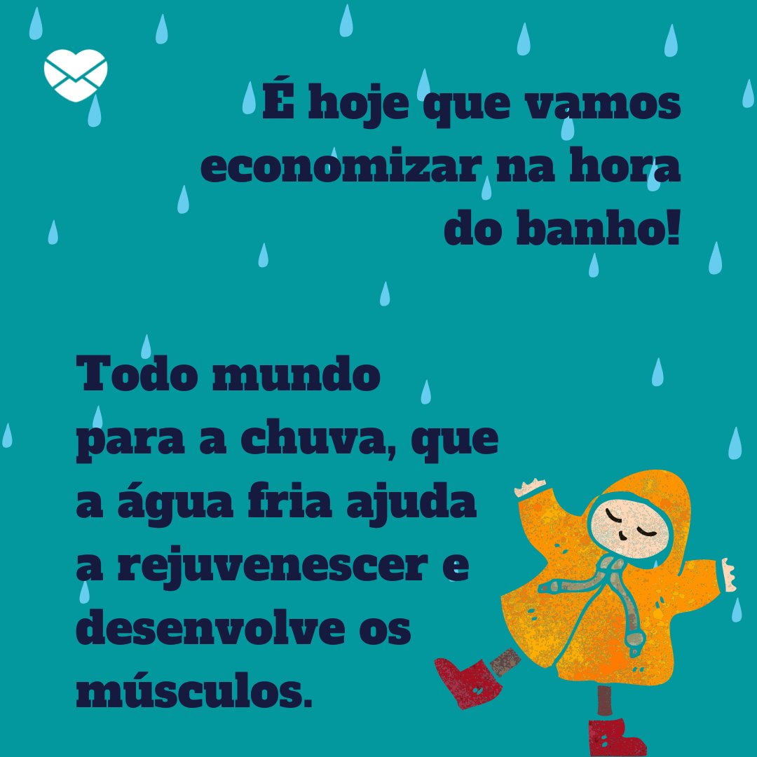 'É hoje que vamos economizar na hora do banho! Todo mundo para a chuva, que a água fria ajuda a rejuvenescer e desenvolve os músculos.' - Frases de chuva engraçadas