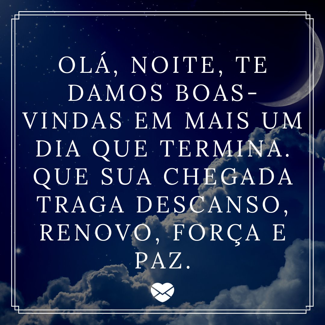 'Olá, noite, te damos boas-vindas em mais um dia que termina. Que sua chegada traga descanso, renovo, força e paz.' - Frases de saudação de boas-vindas