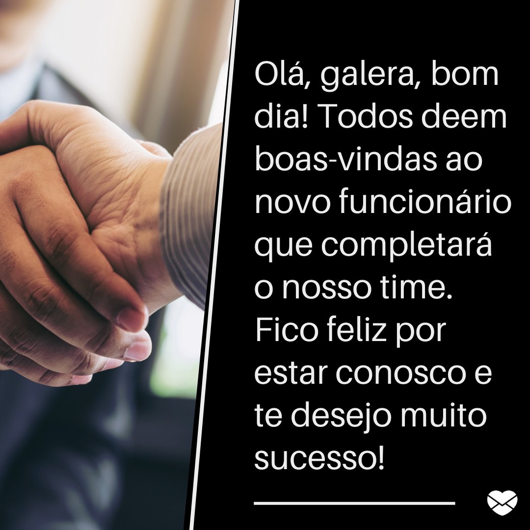 'Olá, galera, bom dia! Todos deem boas-vindas ao novo funcionário que completará o nosso time. Fico feliz por estar conosco e te desejo muito sucesso!' - Frases de saudação de boas-vindas