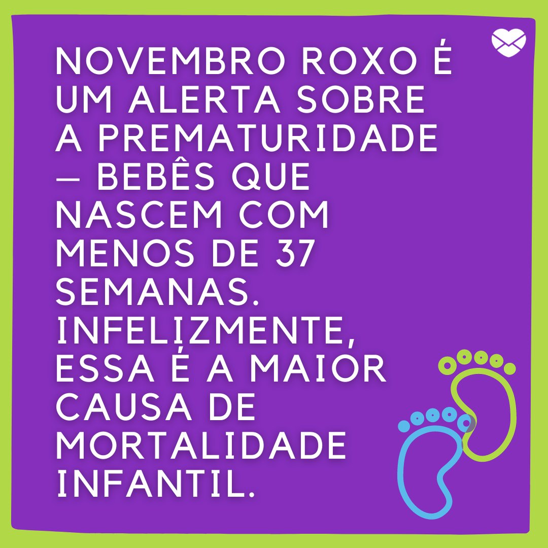 'Novembro Roxo é um alerta sobre a prematuridade – bebês que nascem com menos de 37 semanas. Infelizmente, essa é a maior causa de mortalidade infantil.' - Frases de saúde sobre o Novembro Roxo