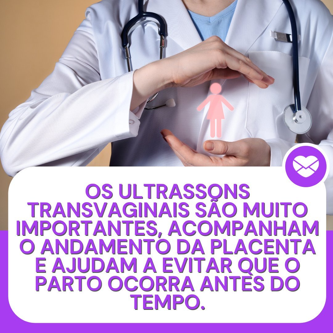 'Os ultrassons transvaginais são muito importantes, acompanham o andamento da placenta e ajudam a evitar que o parto ocorra antes do tempo.' - Frases de saúde sobre o Novembro Roxo