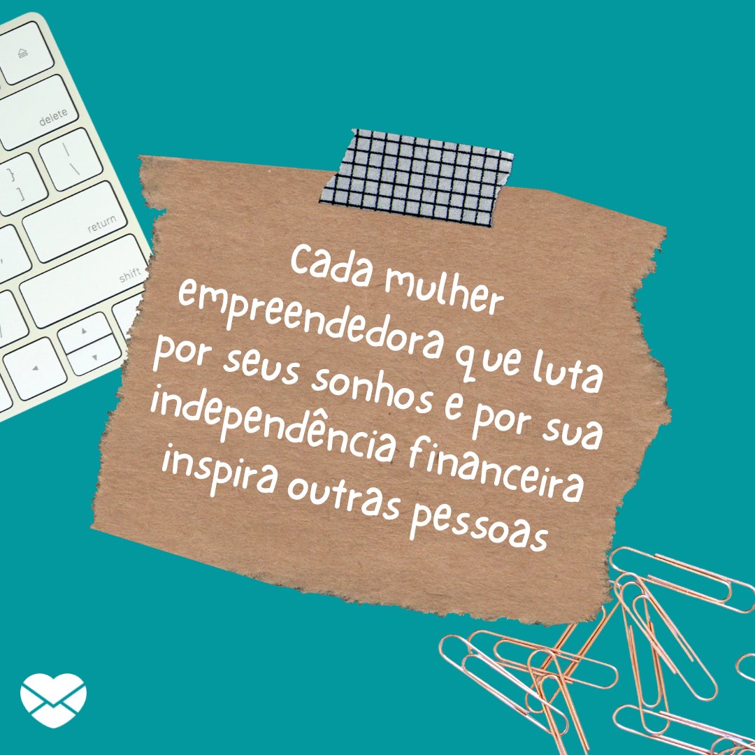 'Cada mulher empreendedora que luta por seus sonhos e por sua independência financeira inspira outras pessoas.' - Motivação para mulheres empreendedoras