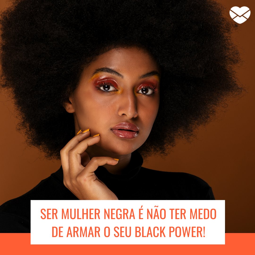 'Ser mulher negra é não ter medo de armar o seu Black Power!' - Ser negra é