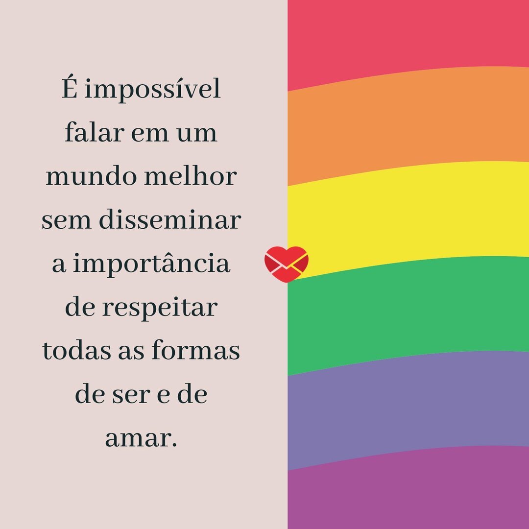 'É impossível falar em um mundo melhor sem disseminar a importância de respeitar todas as formas de ser e de amar.' - Inspire-se e lute por um mundo melhor