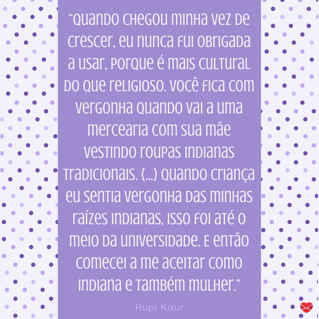 Canva / Mensagens com amor “Quando chegou minha vez de crescer, eu nunca fui obrigada a usar, porque é mais cultural do que religioso. ' - Frases de Rupi Kaur.