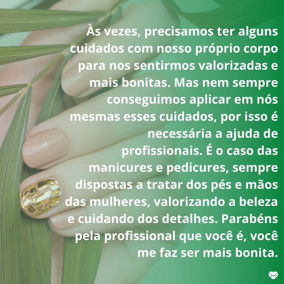 'Às vezes, precisamos ter alguns cuidados com nosso próprio corpo para nos sentirmos valorizadas e mais bonitas....' - Homenagens para Manicures e Pedicures.