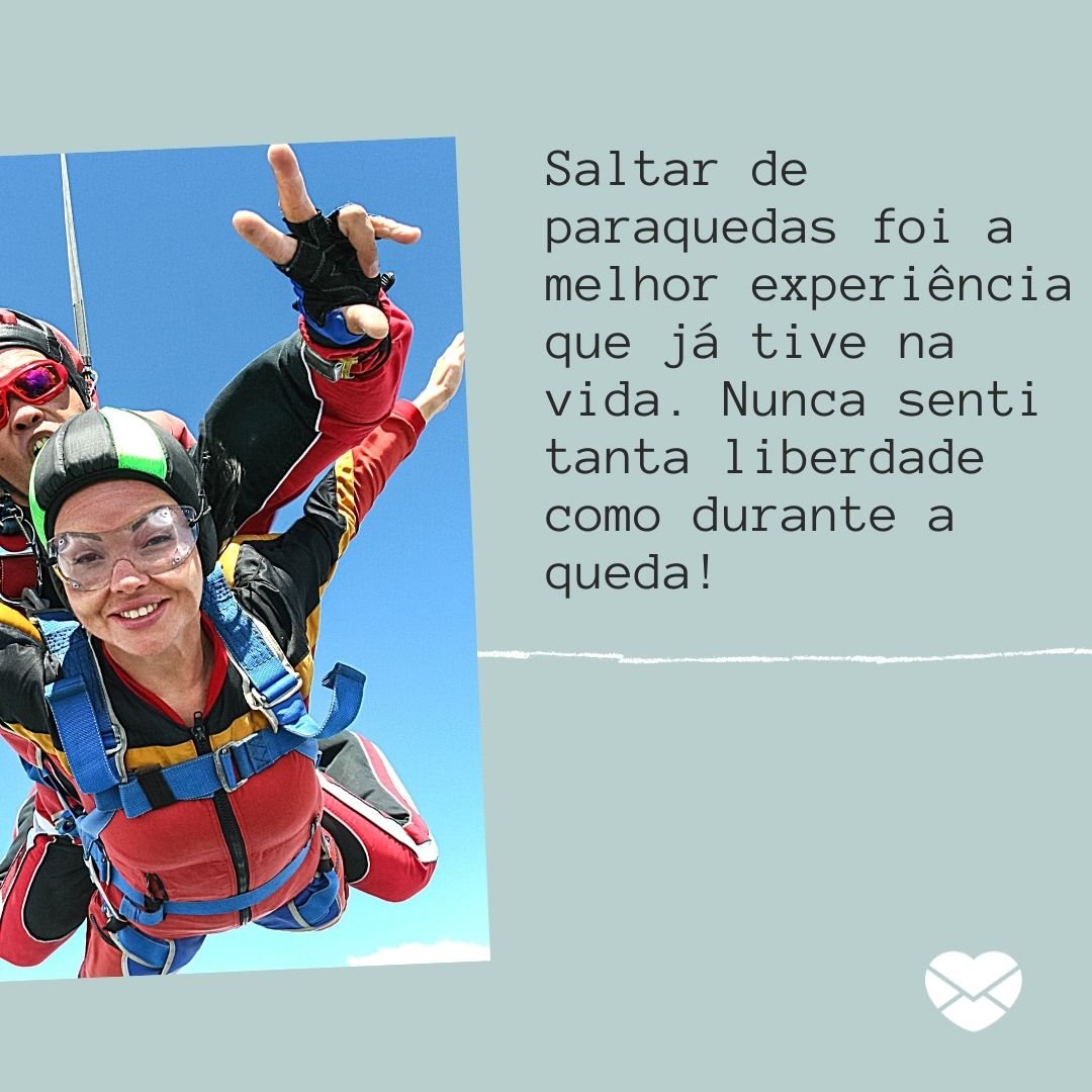 'Saltar de paraquedas foi a melhor experiência que já tive na vida. Nunca senti tanta liberdade como durante a queda!' - Legendas para fotos de paraquedas
