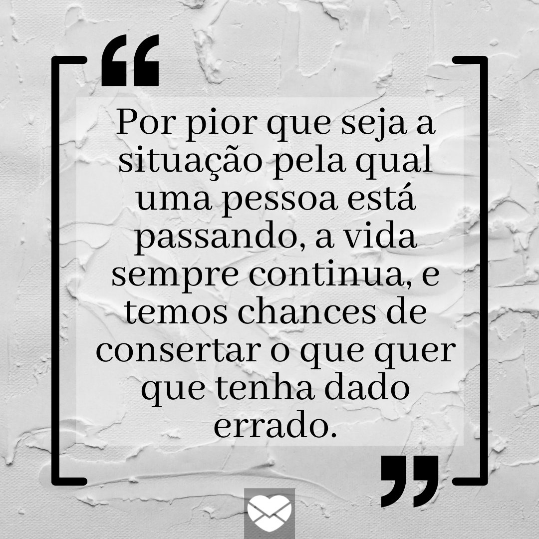 'Por pior que seja a situação pela qual uma pessoa está passando, a vida sempre continua, e temos chances de consertar o que quer que tenha dado errado.' - Frases de filosofia sobre a vida