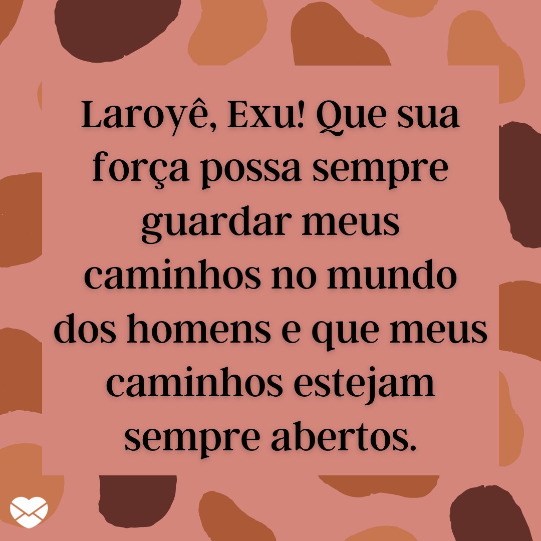 'Laroyê, Exu! Que sua força possa sempre guardar meus caminhos no mundo dos homens e que meus caminhos estejam sempre abertos.' - Frases de Exus