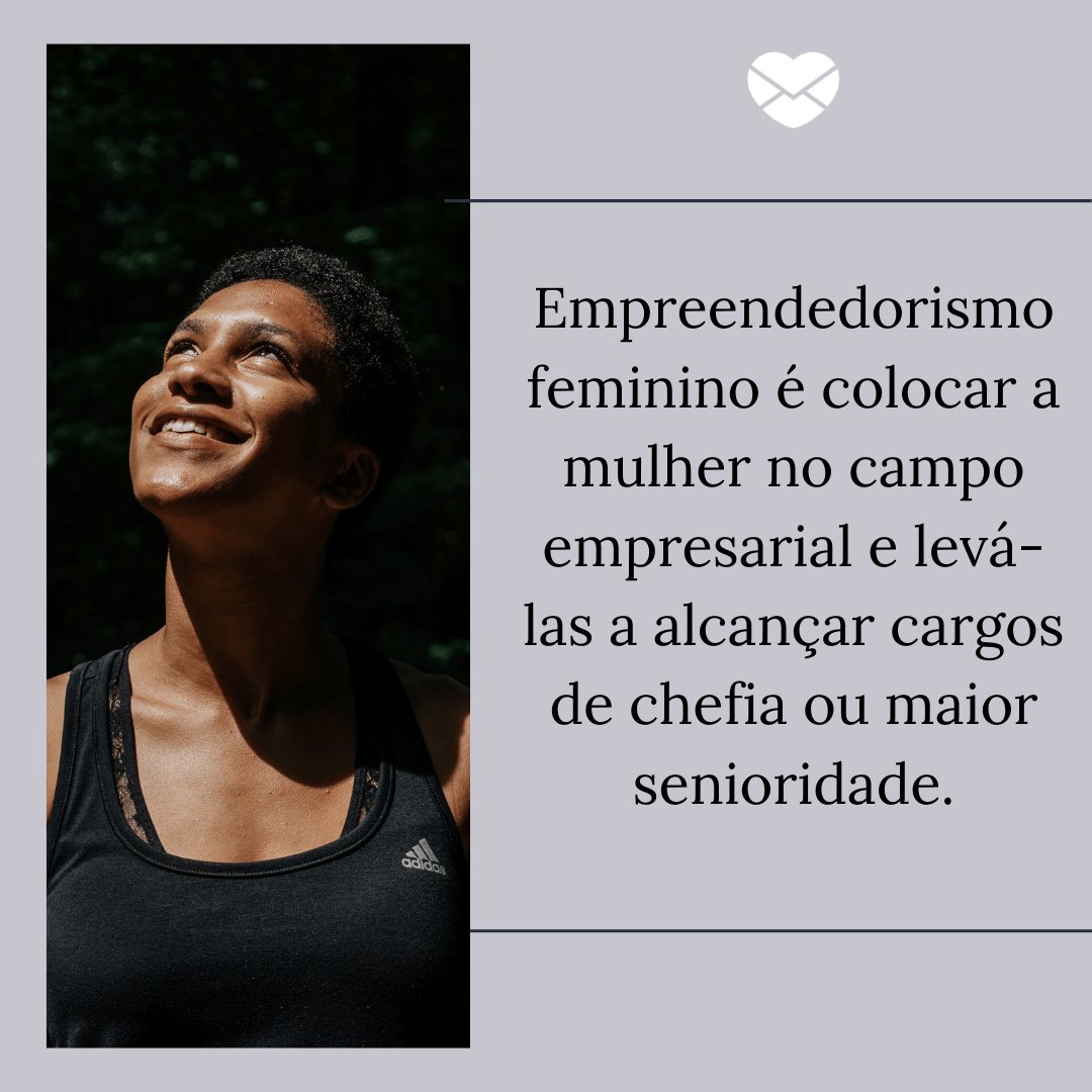 'Empreendedorismo feminino é colocar a mulher no campo empresarial e levá-las a alcançar cargos de chefia ou maior senioridade.' -  Empreendedorismo feminino é