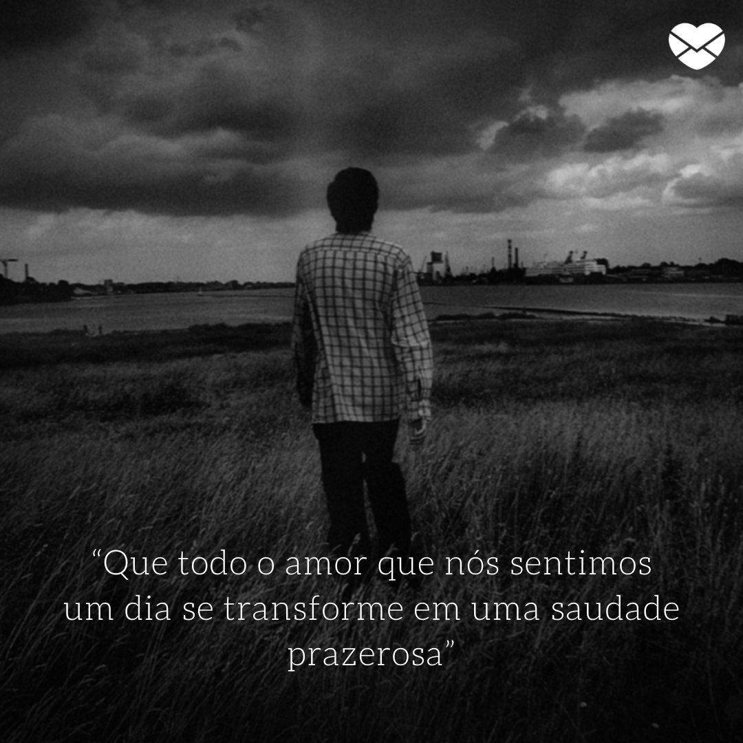 “Que todo o amor que nós sentimos um dia se transforme em uma saudade prazerosa” - 11 valiosas reflexões sobre a saudade