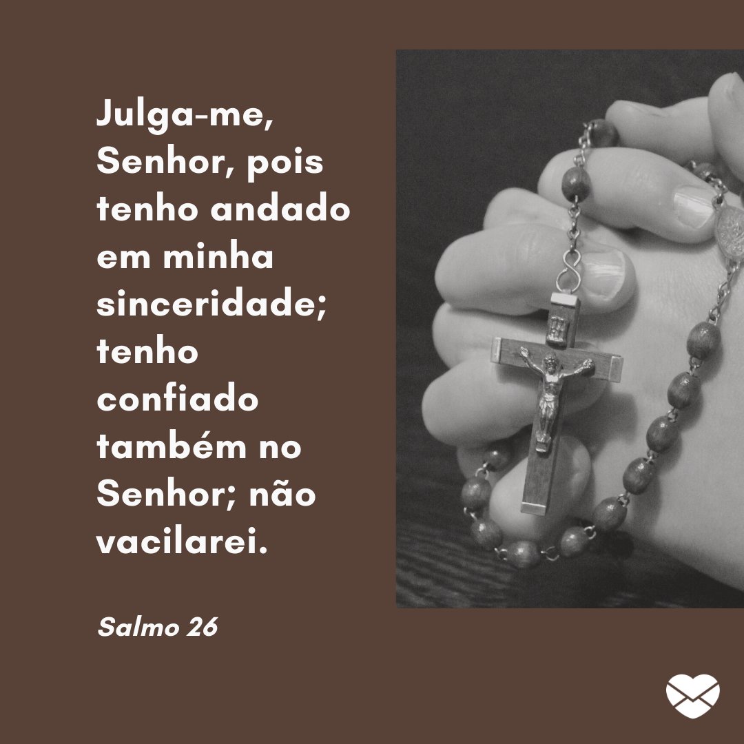 'Julga-me, Senhor, pois tenho andado em minha sinceridade; tenho confiado também no Senhor; não vacilarei.' -  Mensagens de salmos