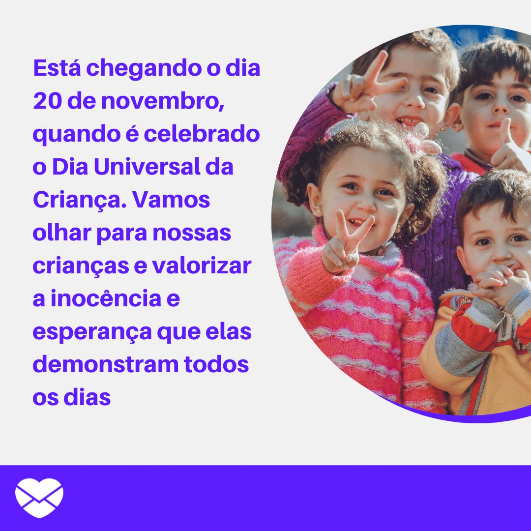 'Está chegando o dia 20 de novembro, quando é celebrado o Dia Universal da Criança. Vamos olhar para nossas crianças e valorizar a inocência e esperança que elas...' -  Mensagens para o Dia Universal da Criança