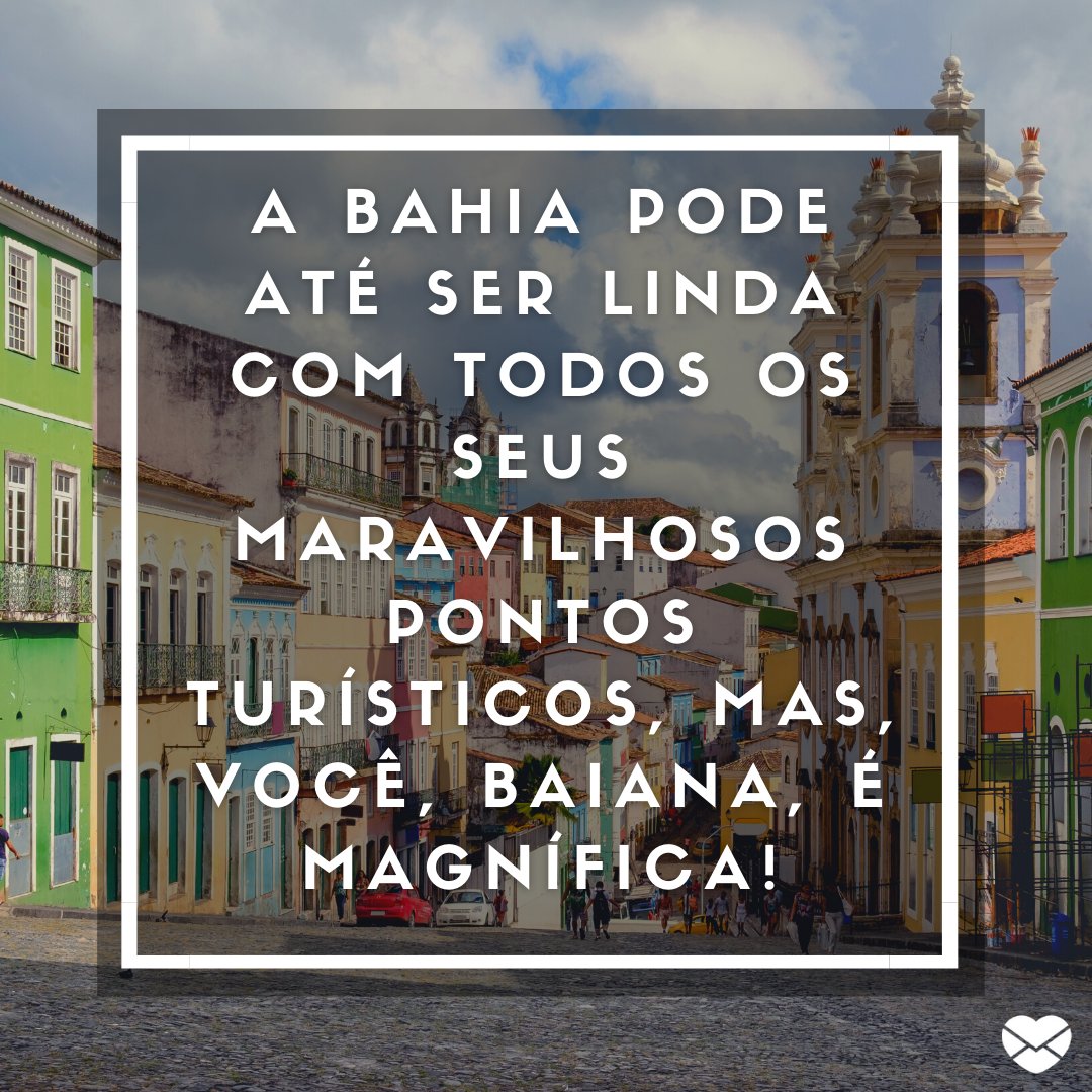 'A Bahia pode até ser linda com todos os seus maravilhosos pontos turísticos, mas, você, baiana, é magnífica!' - Cantadas para mulheres baianas