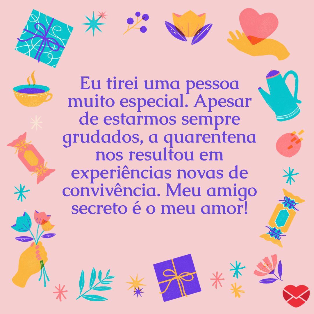 'Eu tirei uma pessoa muito especial. Apesar de estarmos sempre grudados, a quarentena nos resultou em experiências novas de convivência.' -  Mensagens para amigo secreto na quarentena