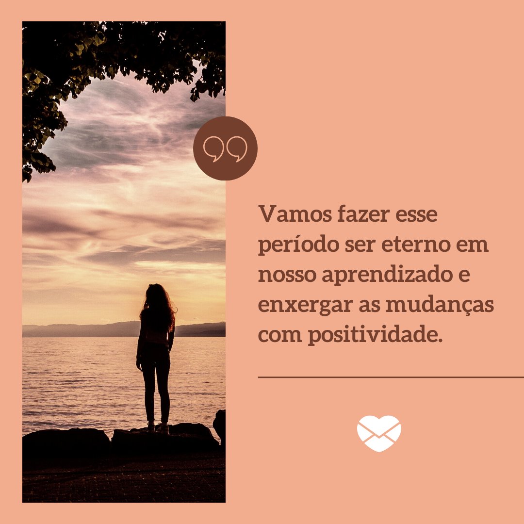 'Vamos fazer esse período ser eterno em nosso aprendizado e enxergar as mudanças com positividade.' - Mensagens de Boa Tarde