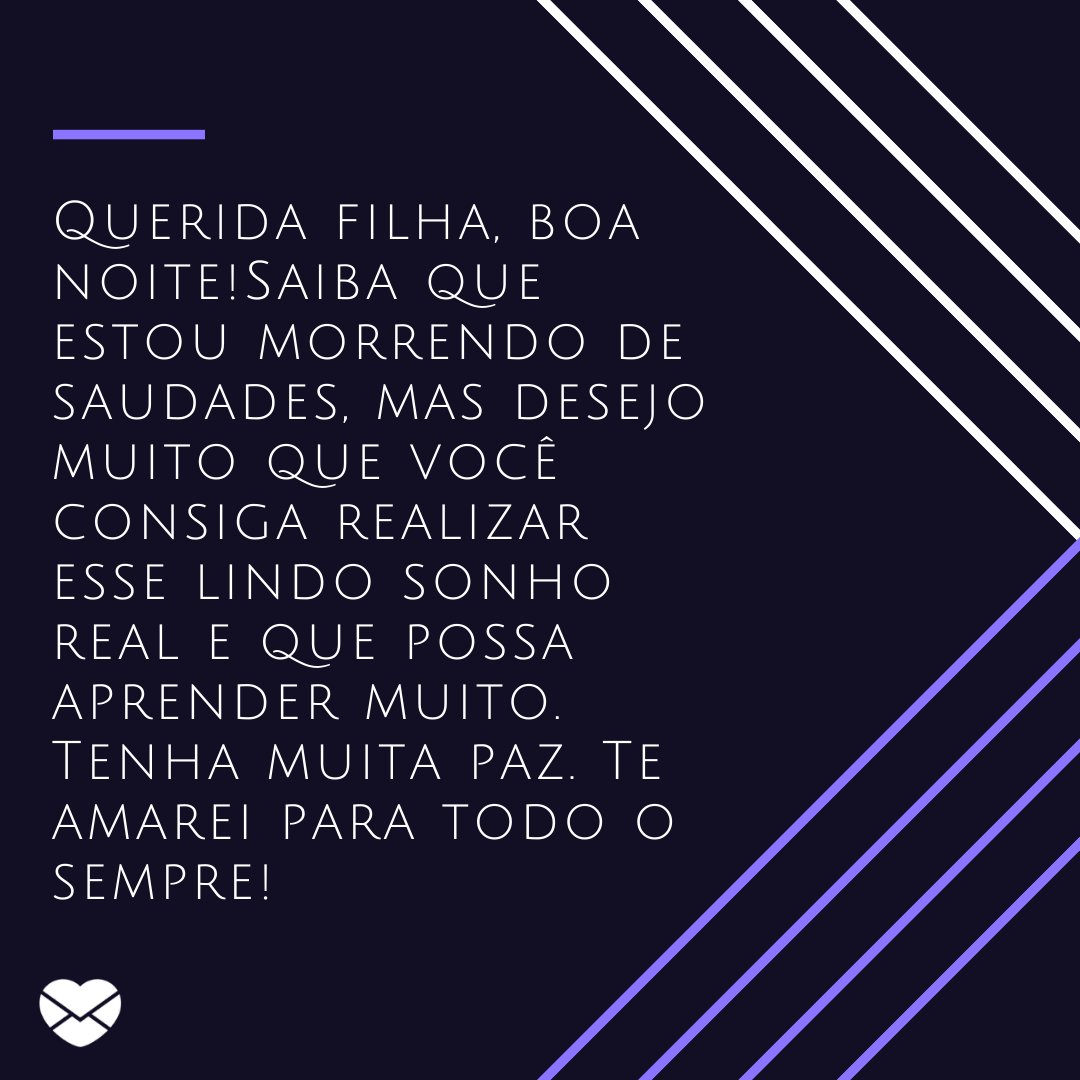Mensagens com Amor / Canva 'Querida filha, boa noite! Aqui para mim ainda é meio da tarde, mas sei que você já está prestes a ir dormir depois de um dia de muito estudo no intercâmbio. Saiba que estou morrendo de saudades, mas desejo muito que você consiga realizar esse lindo sonho real' - Mensagens de boa noite