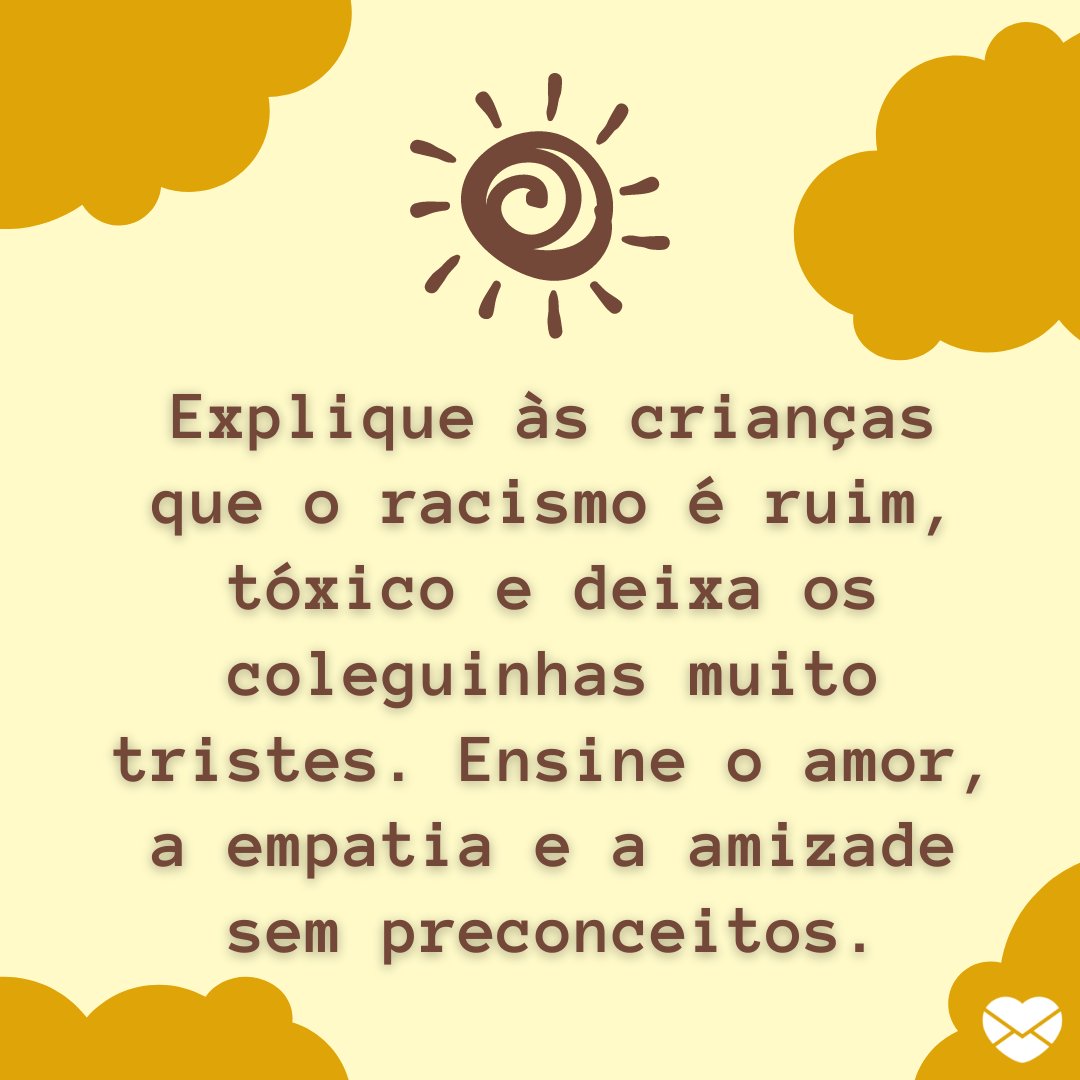 'Explique às crianças que o racismo é ruim, tóxico e deixa os coleguinhas muito tristes. Ensine o amor, a empatia e a amizade sem preconceitos.' - A importância da Consciência Negra na educação infantil