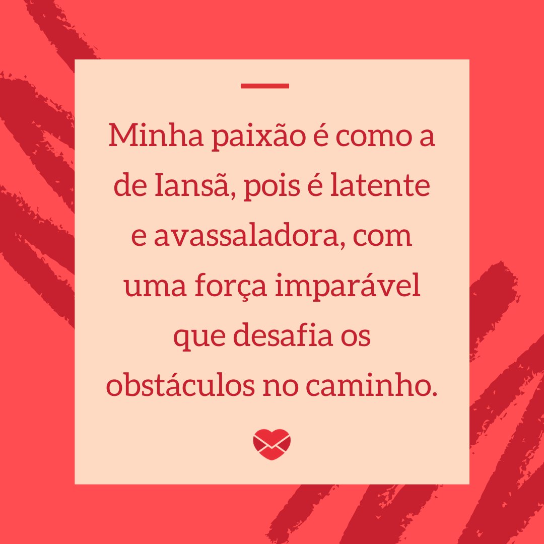 'Minha paixão é como a de Iansã, pois é latente e avassaladora, com uma força imparável que desafia os obstáculos no caminho.' - Frases de Iansã