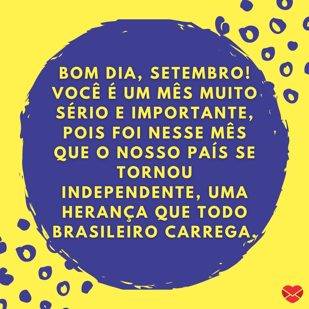 'Bom dia, setembro! Você é um mês muito sério e importante, pois foi nesse mês que o nosso país se tornou independente, uma herança que todo brasileiro carrega.' - Frases de saudação de início de mês