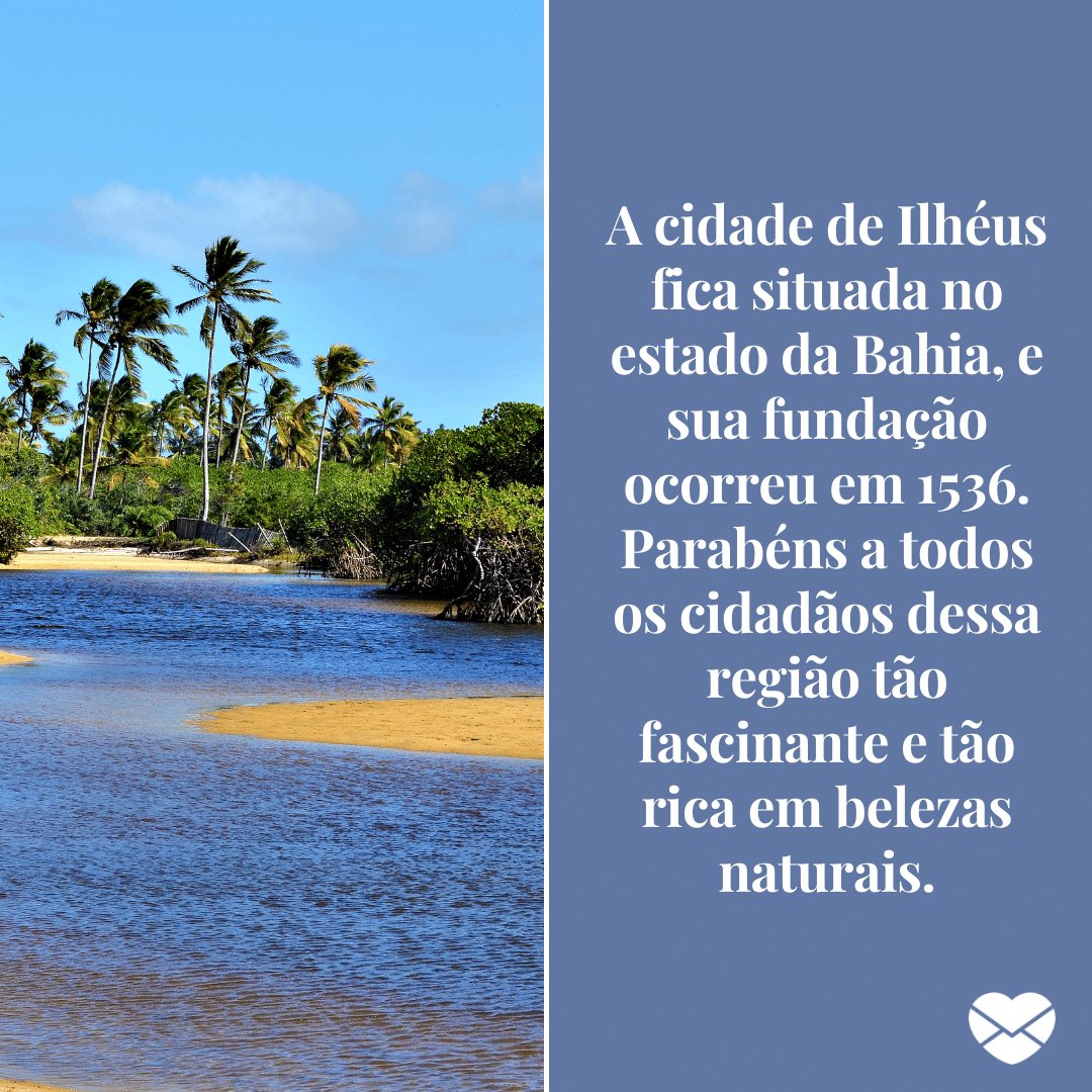 'A cidade de Ilhéus fica situada no estado da Bahia, e sua fundação ocorreu em 1536. Parabéns a todos os cidadãos dessa região tão fascinante e tão rica em belezas naturais.' -  Aniversário de Ilhéus - Bahia