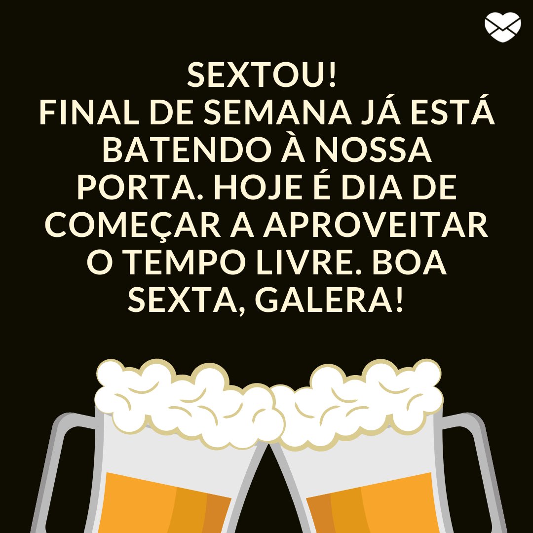 'Sextou! Final de semana já está batendo à nossa porta. Hoje é dia de começar a aproveitar o tempo livre. Boa sexta, galera!' - Frases de saudação para whatsapp