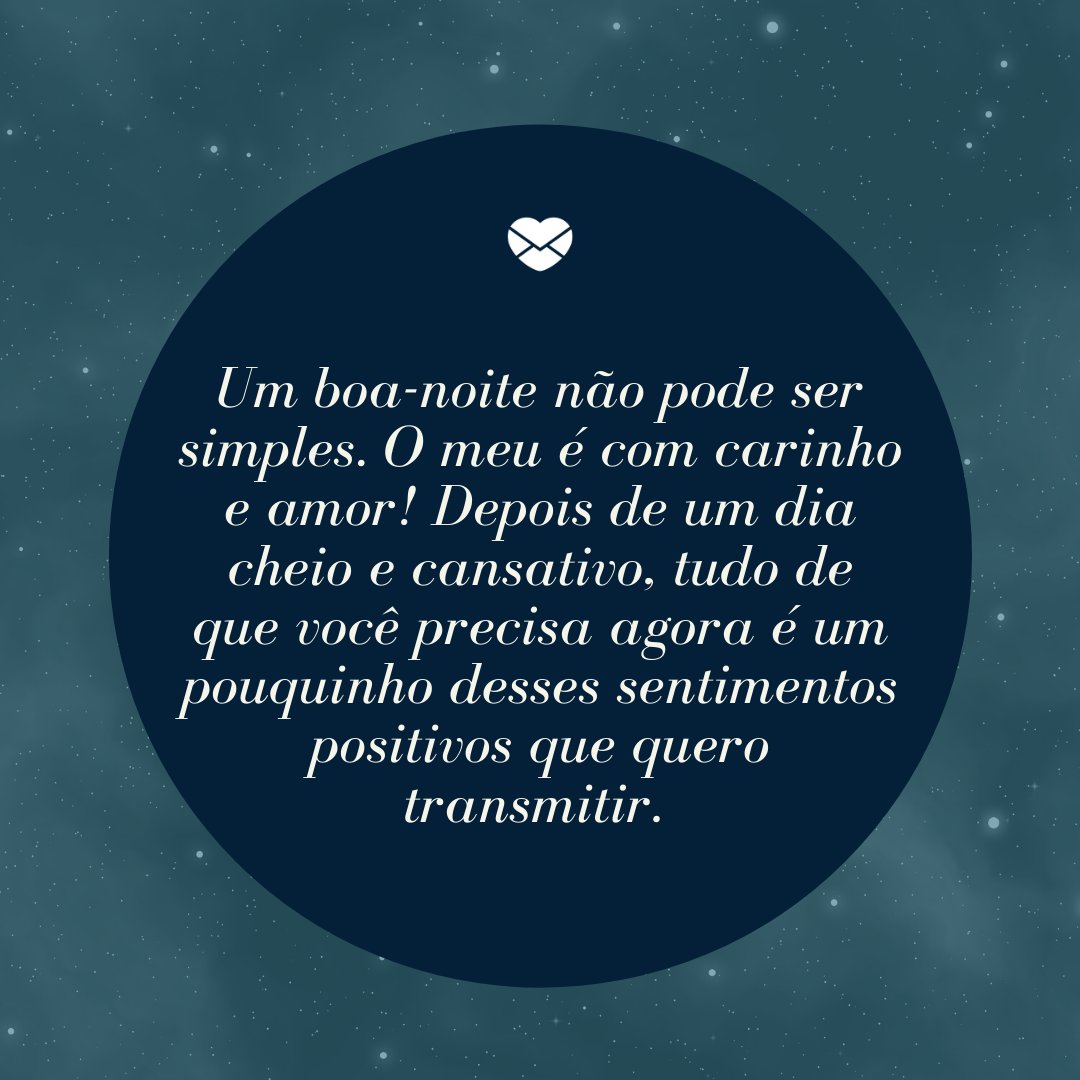 'Um boa-noite não pode ser simples. O meu é com carinho e amor! Depois de um dia cheio e cansativo, tudo de que você precisa agora é um pouquinho desses sentimentos positivos que quero transmitir. ' -  Boa noite com mensagens