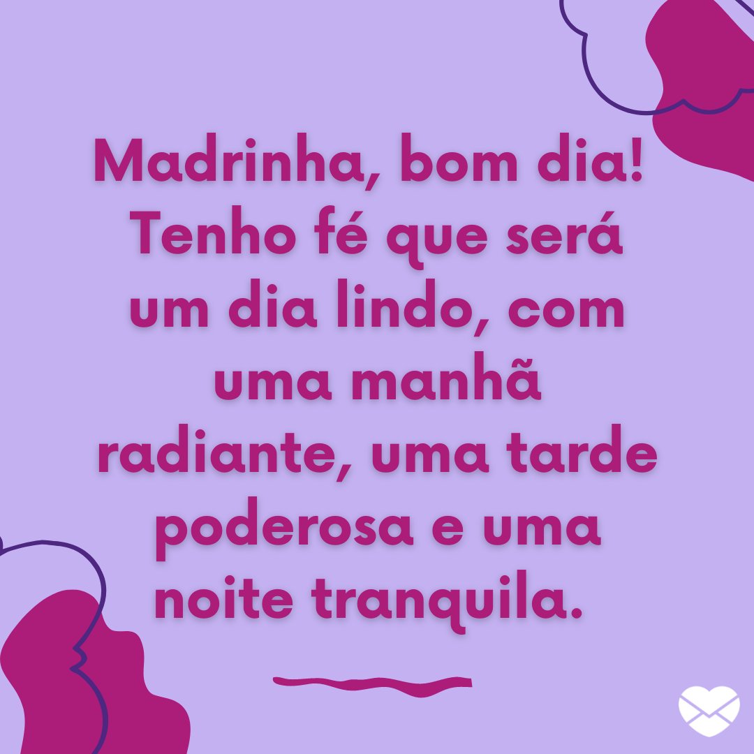 'Madrinha, bom dia! Tenho fé que será um dia lindo, com uma manhã radiante, uma tarde poderosa e uma noite tranquila.' - Mensagens de bom dia para a madrinha