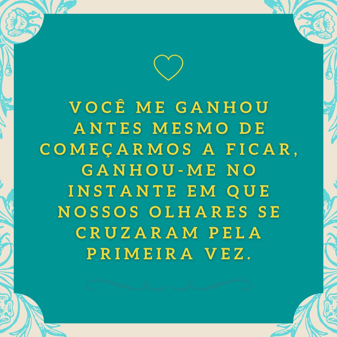 'Você me ganhou antes mesmo de começarmos a ficar, ganhou-me no instante em que nossos olhares se cruzaram pela primeira vez.' - 30 frases para ficantes