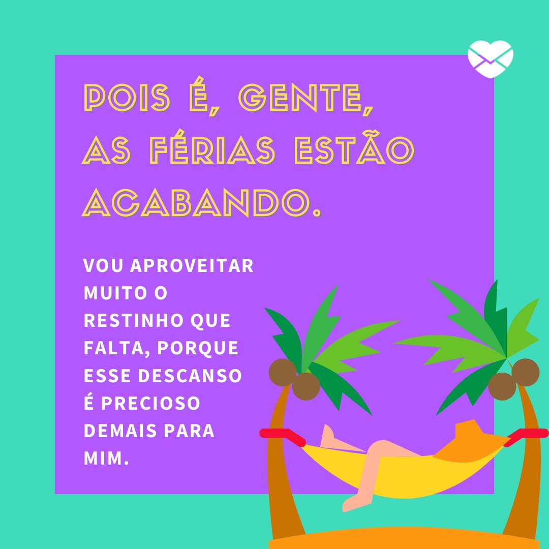 'Pois é, gente, as férias estão acabando. Vou aproveitar muito o restinho que falta, porque esse descanso é precioso demais para mim.' - Frases de férias acabando