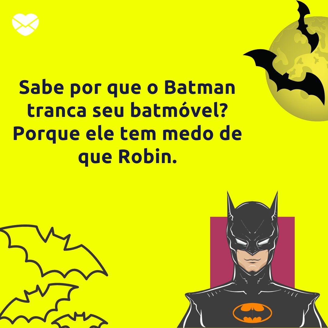 'Sabe por que o Batman tranca seu batmóvel? Porque ele tem medo de que Robin.' - Trocadilhos