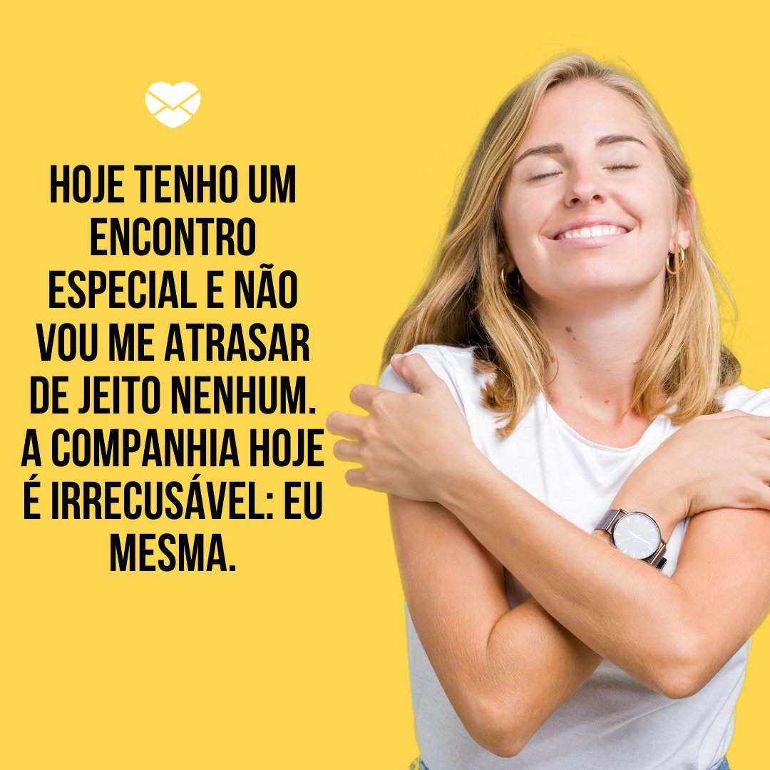 'Hoje tenho um encontro especial e não vou me atrasar de jeito nenhum. A companhia hoje é irrecusável: eu mesma.' - Mensagem para foto sozinha