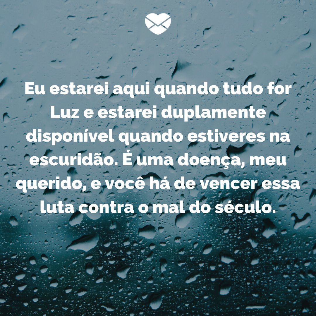 'Eu estarei aqui quando tudo for Luz e estarei duplamente disponível quando estiveres na escuridão' -  Mensagens para quem sofre de depressão