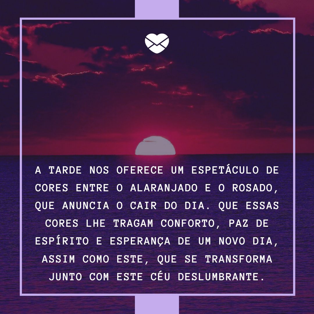 'A tarde nos oferece um espetáculo de cores entre o alaranjado e o rosado, que anuncia o cair do dia. Que essas cores lhe tragam conforto, paz de espírito e esperança de um novo dia, assim como este, que se transforma junto com este céu deslumbrante.' - Mensagens de Boa Tarde