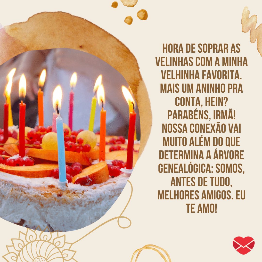 'Hora de soprar as velinhas com a minha velhinha favorita. Mais um aninho pra conta, hein? Parabéns, irmã! Nossa conexão vai muito além do que determina a árvore genealógica: somos, antes de tudo, melhores amigos. Eu te amo!' -  Frases de aniversário para irmã