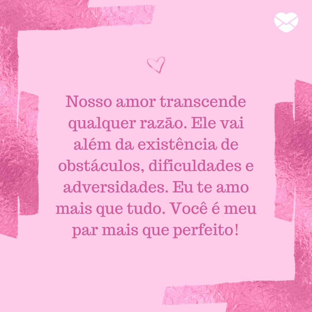 Mensagens com Amor / Canva 'Nosso amor transcende qualquer razão. Ele vai além da existência de obstáculos, dificuldades e adversidades. Eu te amo mais que tudo. Você é meu par mais que perfeito!' - Par perfeito