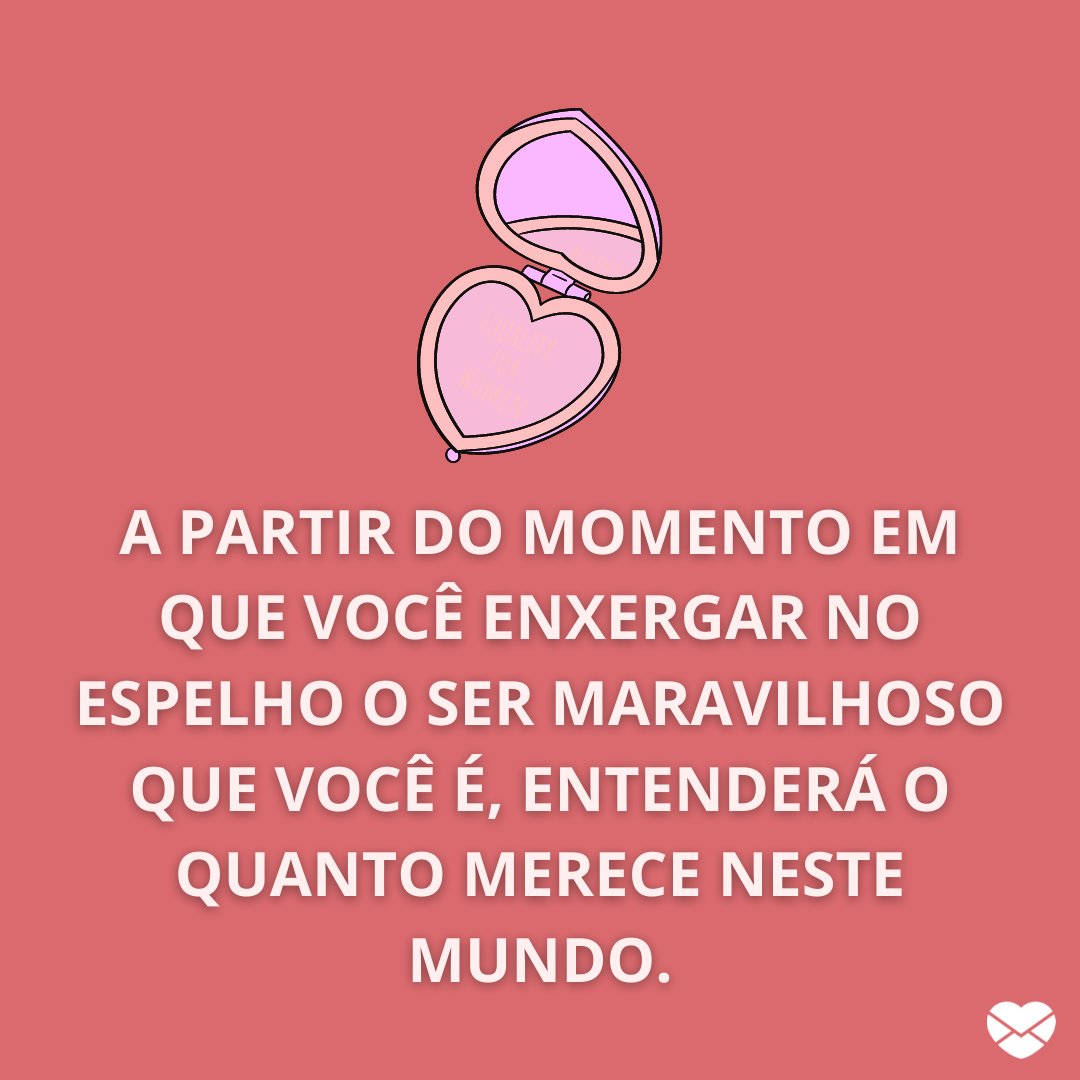 'A partir do momento em que você enxergar no espelho o ser maravilhoso que você é, entenderá o quanto merece neste mundo.' - Frases Indiretas