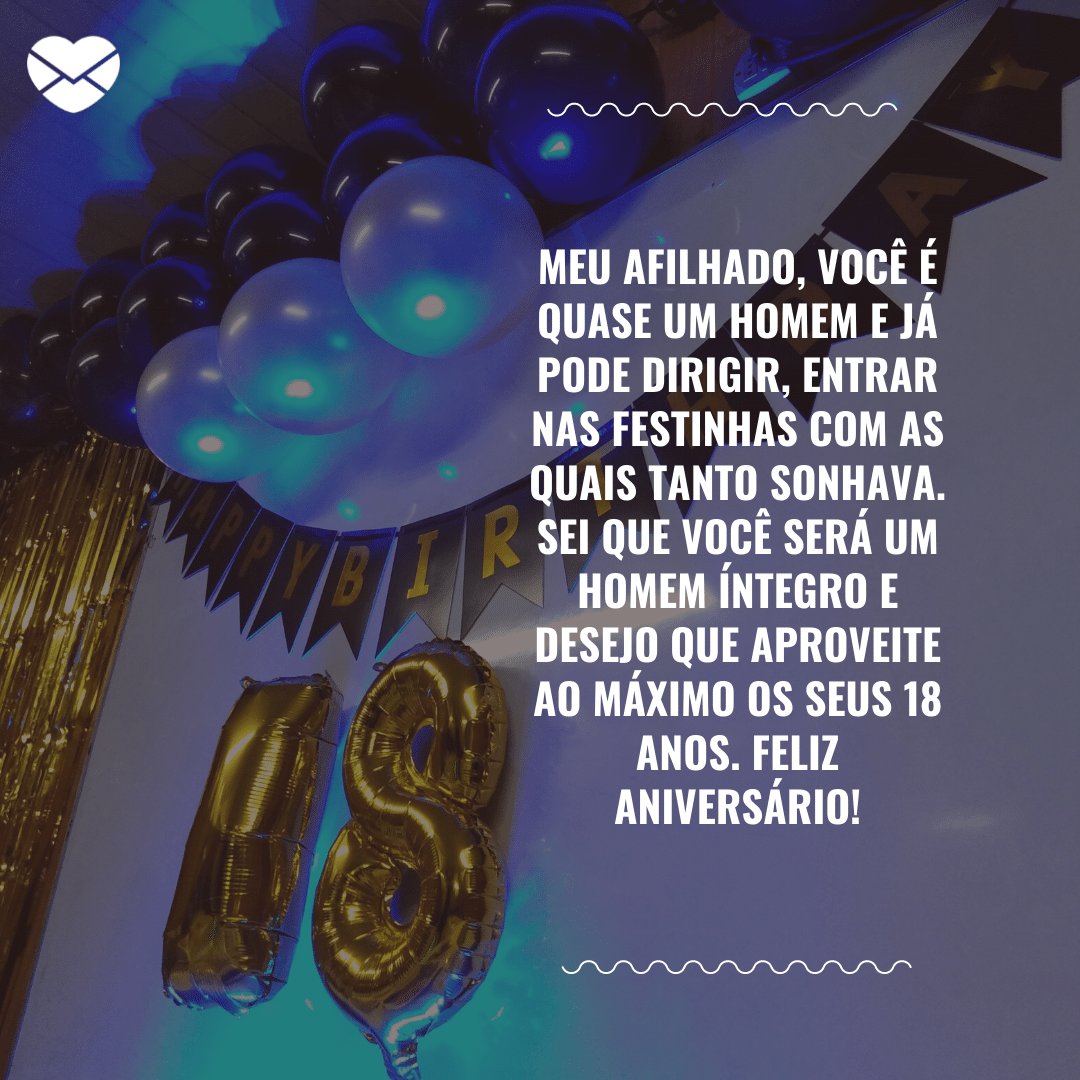 Mensagens com Amor / Canva / luisd.barreragamboa 'Meu afilhado, você é quase um homem e já pode dirigir, entrar nas festinhas com as quais tanto sonhava. Sei que você será um homem íntegro e desejo que aproveite ao máximo os seus 18 anos. Feliz aniversário!' - Aniversário de 18 anos