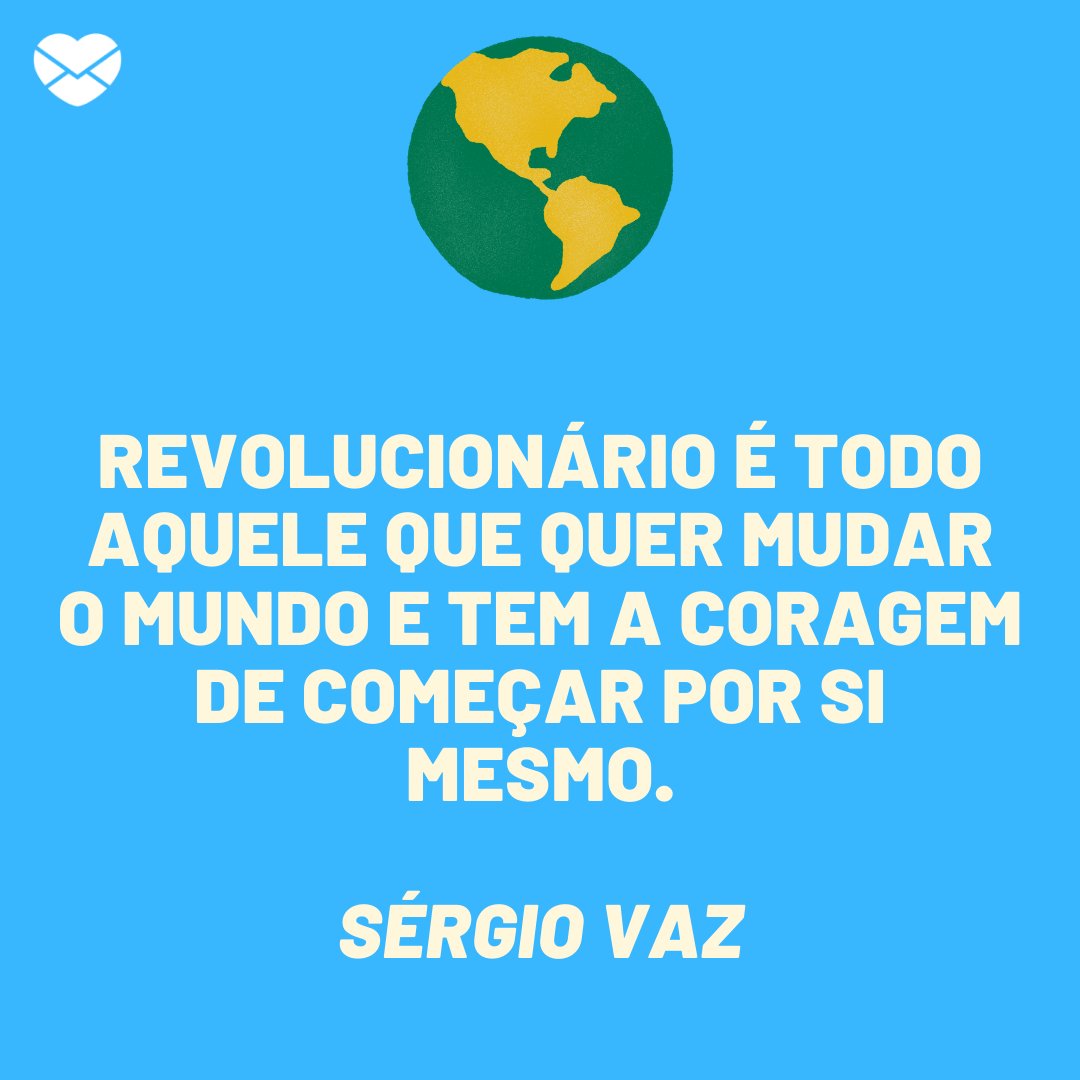 'Revolucionário é todo aquele que quer mudar o mundo e tem a coragem de começar por si mesmo.-   Sérgio Vaz' -  Frases para Facebook