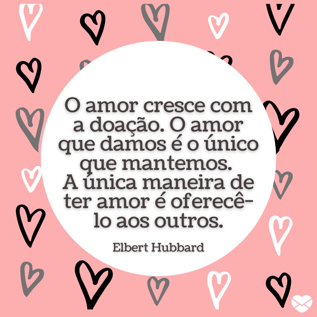 'O amor cresce com a doação. O amor que damos é o único que mantemos. A única maneira de ter amor é oferecê-lo aos outros.' - Frases de Doação