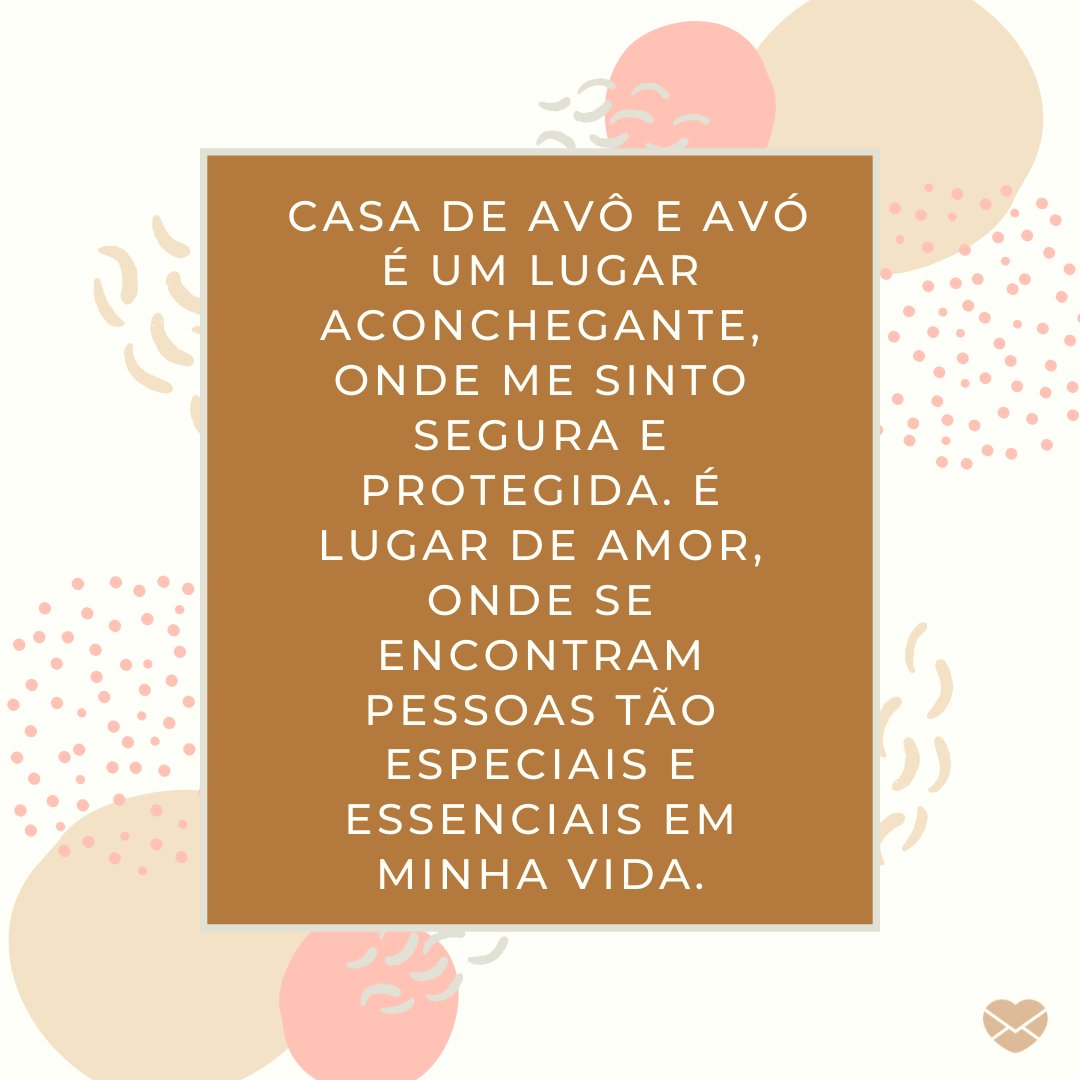 Mensagens Com Amor/ Canva 'Casa de avô e avó é um lugar aconchegante, onde me sinto segura e protegida. É lugar de amor, onde se encontram pessoas tão especiais e essenciais em minha vida.' -Mensagens para os Avós
