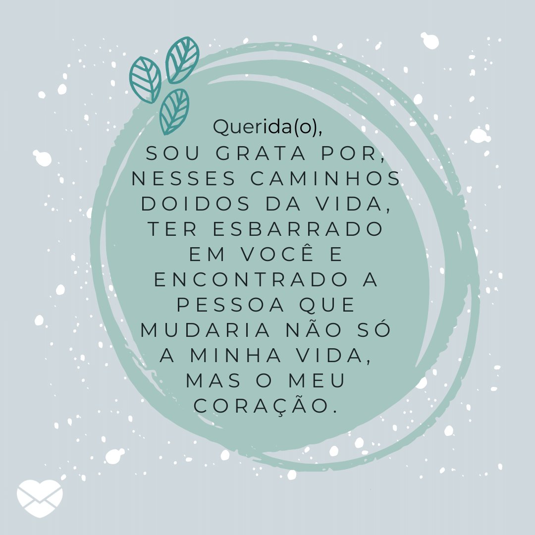 Mensagens com Amor / Canva 'Querida(o), Sou grata por, nesses caminhos doidos da vida, ter esbarrado em você e encontrado a pessoa que mudaria não só a minha vida, mas o meu coração.' - Cartas Amorosas