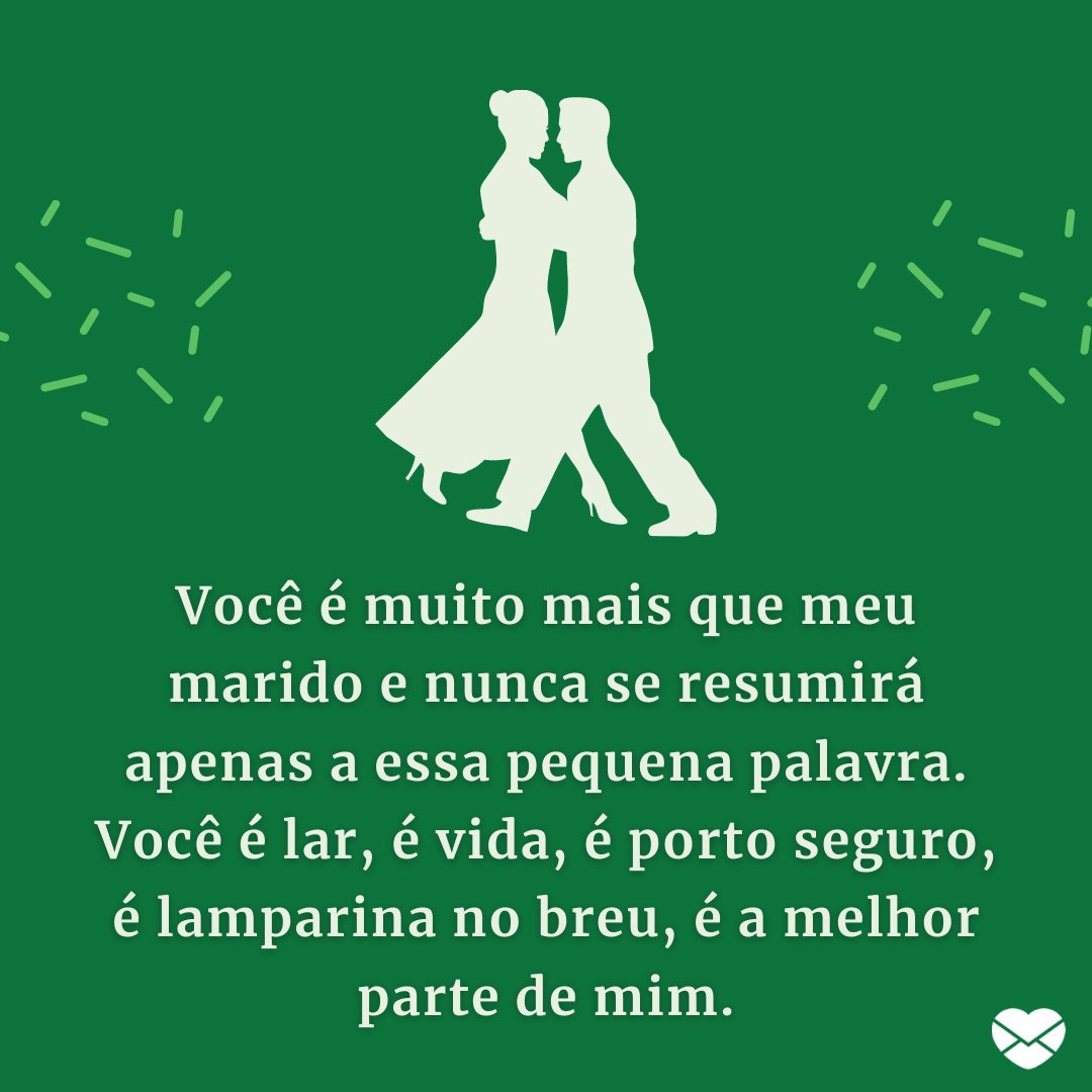 'Você é muito mais que meu marido e nunca se resumirá apenas a essa pequena palavra. Você é lar, é vida, é porto seguro, é lamparina no breu, é a melhor parte de mim.' - Mensagens de Amor para Marido