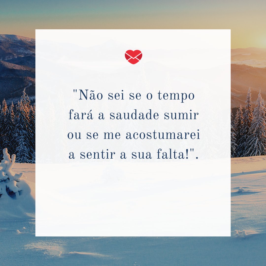 'Não sei se o tempo fará a saudade sumir ou se me acostumarei a sentir a sua falta!'. - 11 valiosas reflexões sobre a saudade